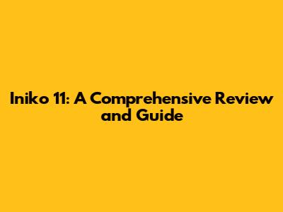 Iniko 11: A Comprehensive Review and Guide