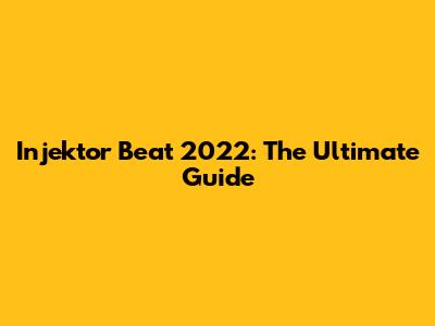 Injektor Beat 2022: The Ultimate Guide