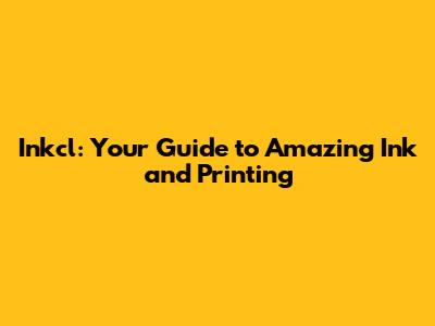 Inkcl: Your Guide to Amazing Ink and Printing