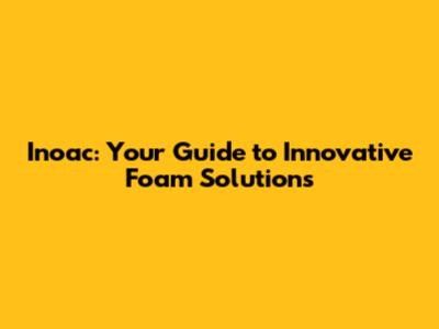 Inoac: Your Guide to Innovative Foam Solutions