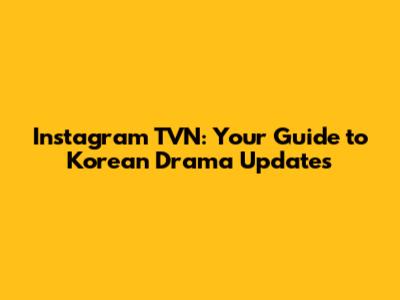Instagram TVN: Your Guide to Korean Drama Updates