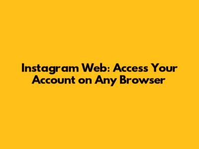 Instagram Web: Access Your Account on Any Browser