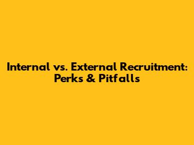 Internal vs. External Recruitment: Perks & Pitfalls