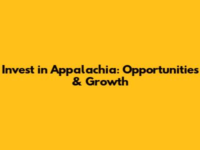Invest in Appalachia: Opportunities & Growth