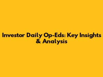 Investor Daily Op-Eds: Key Insights & Analysis