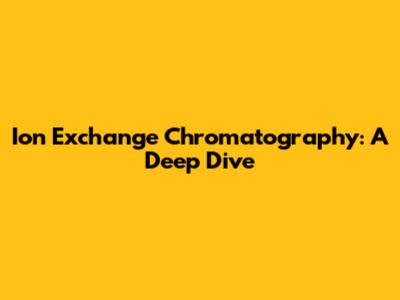 Ion Exchange Chromatography: A Deep Dive