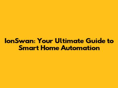 IonSwan: Your Ultimate Guide to Smart Home Automation