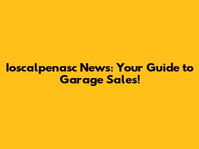 Ioscalpenasc News: Your Guide to Garage Sales!