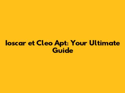 Ioscar et Cleo Apt: Your Ultimate Guide