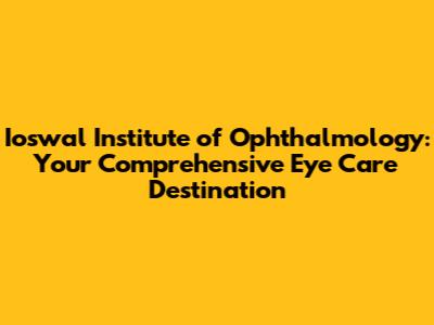 Ioswal Institute of Ophthalmology: Your Comprehensive Eye Care Destination