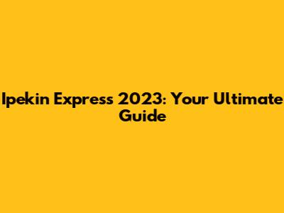 Ipekin Express 2023: Your Ultimate Guide