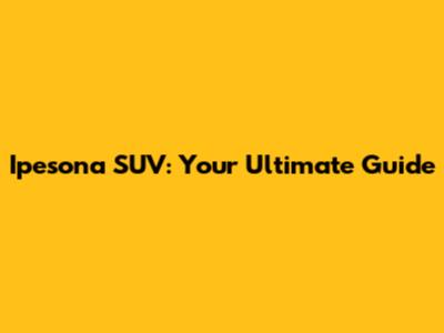 Ipesona SUV: Your Ultimate Guide