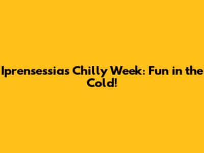 Iprensessia's Chilly Week: Fun in the Cold!