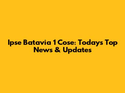 Ipse Batavia 1 Cose: Today's Top News & Updates