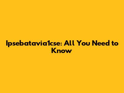 Ipsebatavia1cse: All You Need to Know