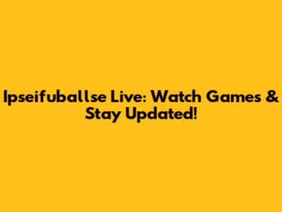Ipseifuballse Live: Watch Games & Stay Updated!
