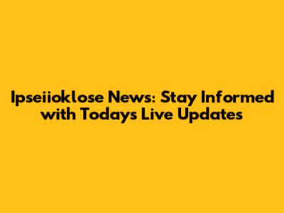 Ipseiioklose News: Stay Informed with Today's Live Updates