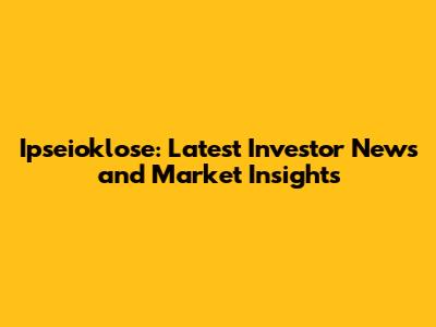 Ipseioklose: Latest Investor News and Market Insights