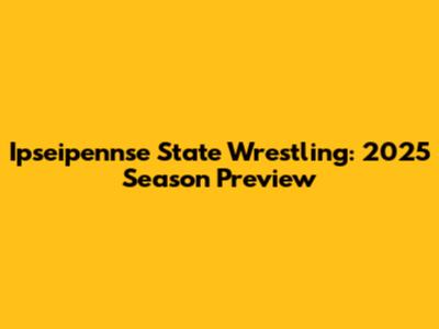 Ipseipennse State Wrestling: 2025 Season Preview