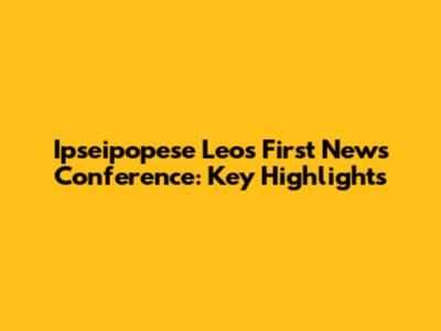Ipseipopese Leo's First News Conference: Key Highlights