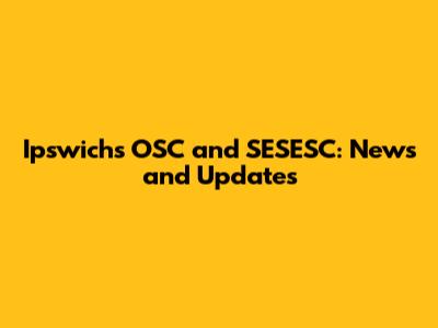 Ipswich's OSC and SESESC: News and Updates