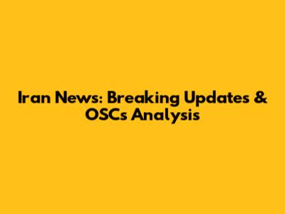 Iran News: Breaking Updates & OSC's Analysis