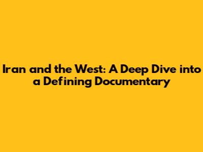 Iran and the West: A Deep Dive into a Defining Documentary