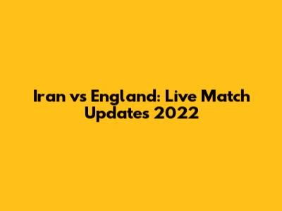 Iran vs England: Live Match Updates 2022