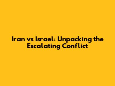 Iran vs Israel: Unpacking the Escalating Conflict