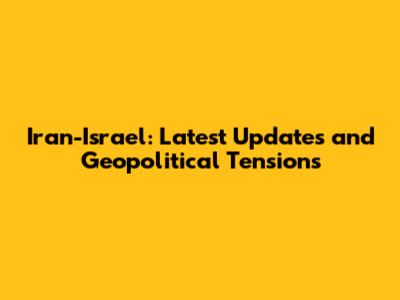Iran-Israel: Latest Updates and Geopolitical Tensions