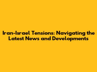 Iran-Israel Tensions: Navigating the Latest News and Developments