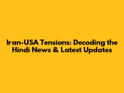 Iran-USA Tensions: Decoding the Hindi News & Latest Updates
