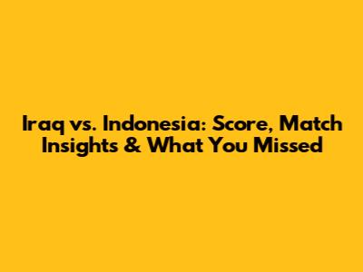 Iraq vs. Indonesia: Score, Match Insights & What You Missed