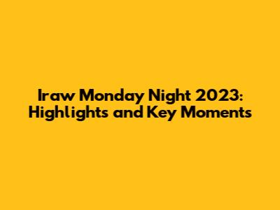 Iraw Monday Night 2023: Highlights and Key Moments
