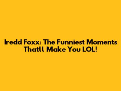 Iredd Foxx: The Funniest Moments That'll Make You LOL!