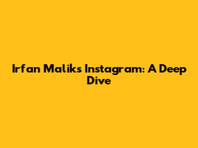Irfan Malik's Instagram: A Deep Dive