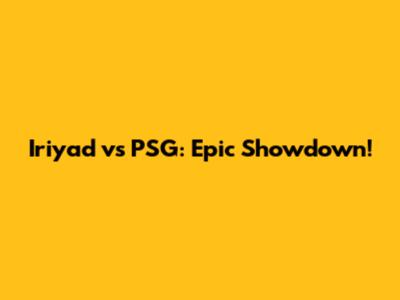 Iriyad vs PSG: Epic Showdown!