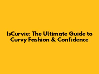 IsCurvie: The Ultimate Guide to Curvy Fashion & Confidence