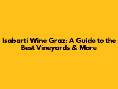 Isabarti Wine Graz: A Guide to the Best Vineyards & More