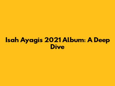 Isah Ayagi's 2021 Album: A Deep Dive