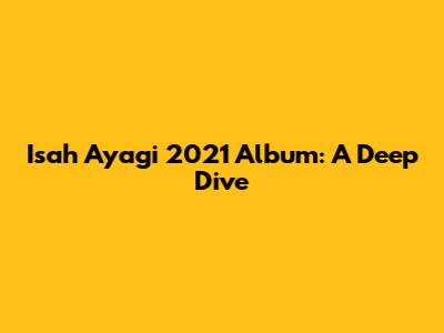 Isah Ayagi 2021 Album: A Deep Dive