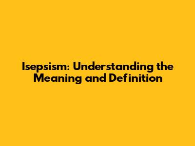 Isepsism: Understanding the Meaning and Definition