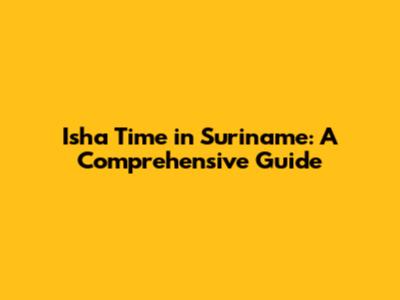 Isha Time in Suriname: A Comprehensive Guide