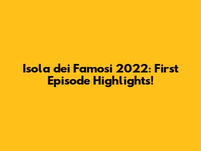 Isola dei Famosi 2022: First Episode Highlights!