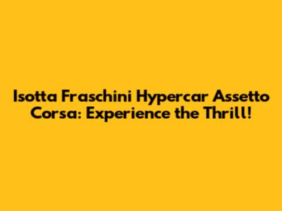Isotta Fraschini Hypercar Assetto Corsa: Experience the Thrill!