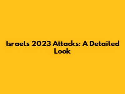Israel's 2023 Attacks: A Detailed Look