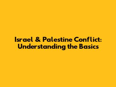Israel & Palestine Conflict: Understanding the Basics