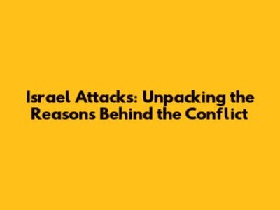 Israel Attacks: Unpacking the Reasons Behind the Conflict