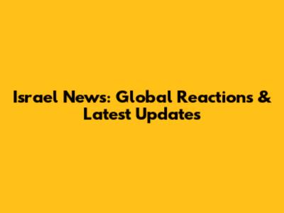 Israel News: Global Reactions & Latest Updates
