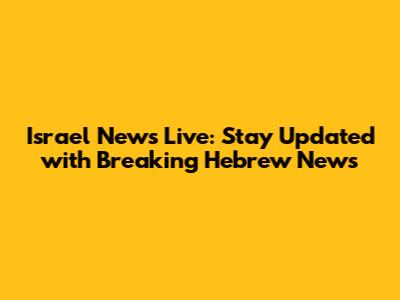 Israel News Live: Stay Updated with Breaking Hebrew News